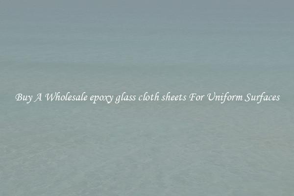 Buy A Wholesale epoxy glass cloth sheets For Uniform Surfaces