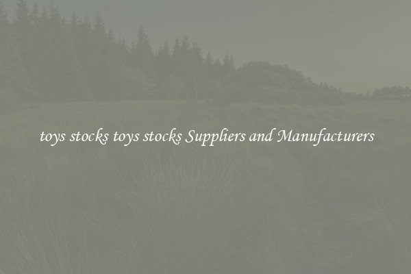 toys stocks toys stocks Suppliers and Manufacturers