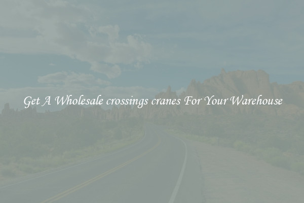 Get A Wholesale crossings cranes For Your Warehouse