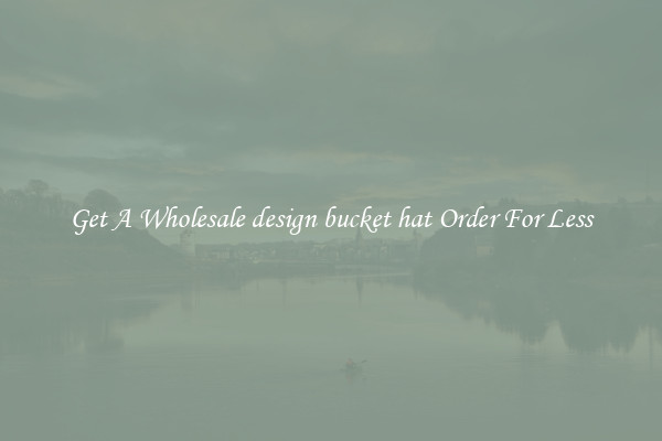 Get A Wholesale design bucket hat Order For Less