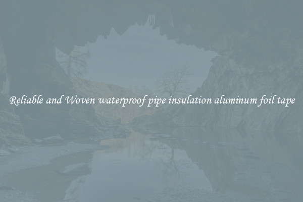Reliable and Woven waterproof pipe insulation aluminum foil tape