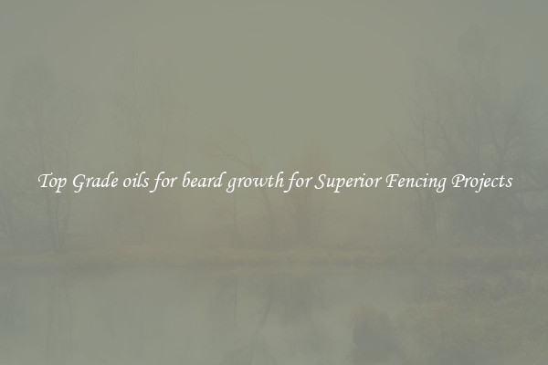 Top Grade oils for beard growth for Superior Fencing Projects
