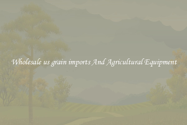 Wholesale us grain imports And Agricultural Equipment