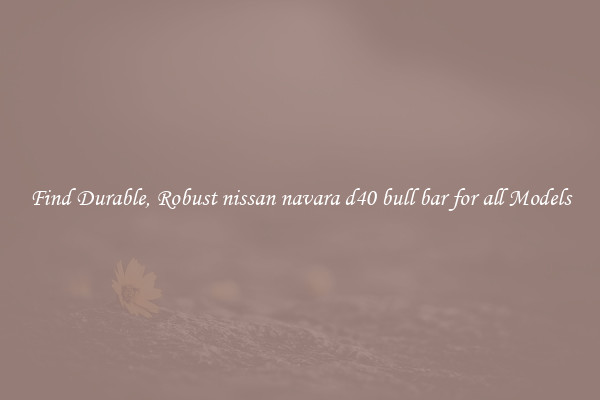 Find Durable, Robust nissan navara d40 bull bar for all Models
