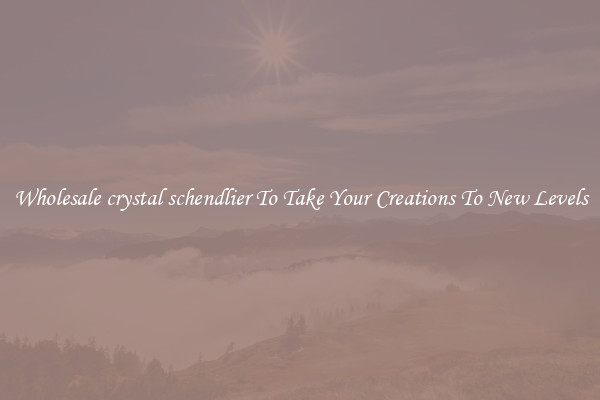 Wholesale crystal schendlier To Take Your Creations To New Levels