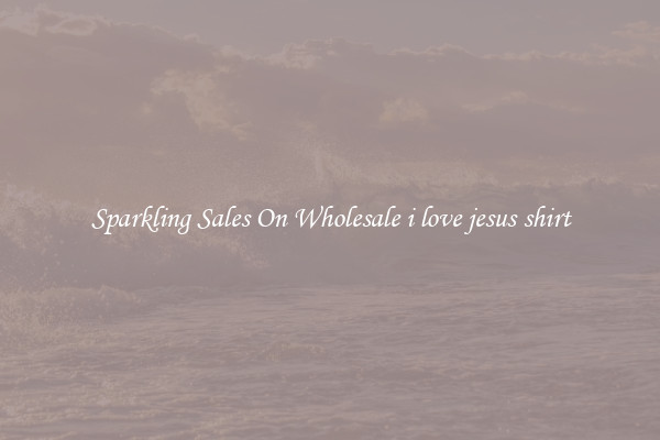Sparkling Sales On Wholesale i love jesus shirt