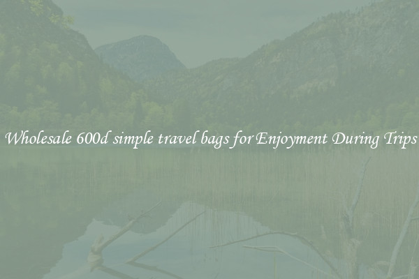 Wholesale 600d simple travel bags for Enjoyment During Trips