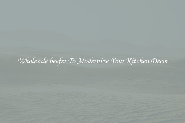 Wholesale beefer To Modernize Your Kitchen Decor
