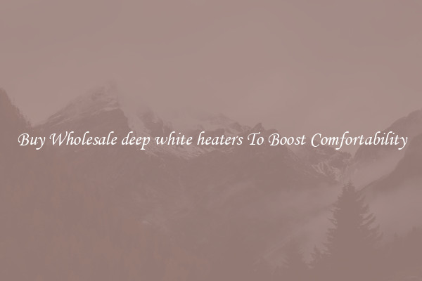 Buy Wholesale deep white heaters To Boost Comfortability