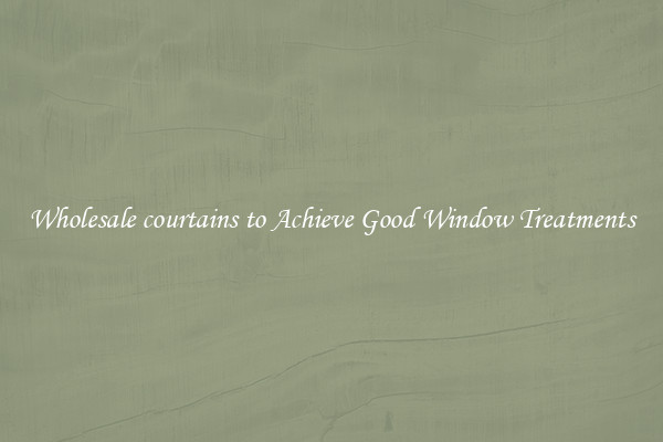 Wholesale courtains to Achieve Good Window Treatments
