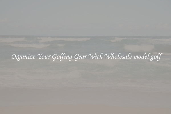 Organize Your Golfing Gear With Wholesale model golf