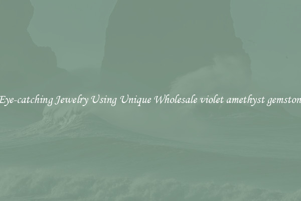 Make Eye-catching Jewelry Using Unique Wholesale violet amethyst gemstone beads
