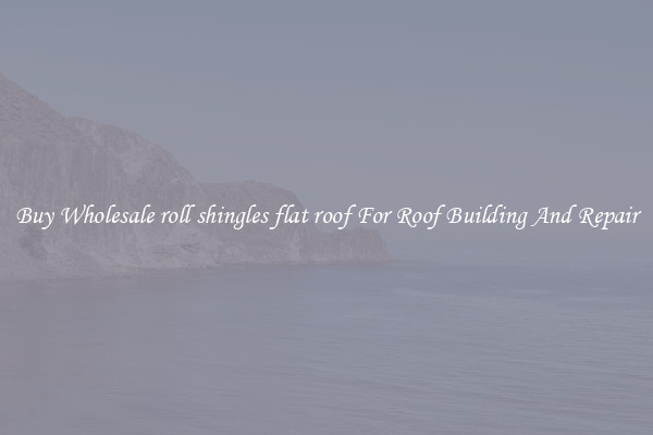 Buy Wholesale roll shingles flat roof For Roof Building And Repair