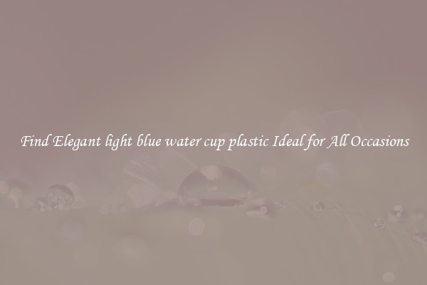 Find Elegant light blue water cup plastic Ideal for All Occasions