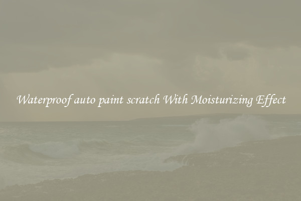 Waterproof auto paint scratch With Moisturizing Effect