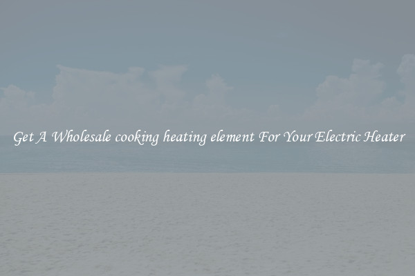 Get A Wholesale cooking heating element For Your Electric Heater