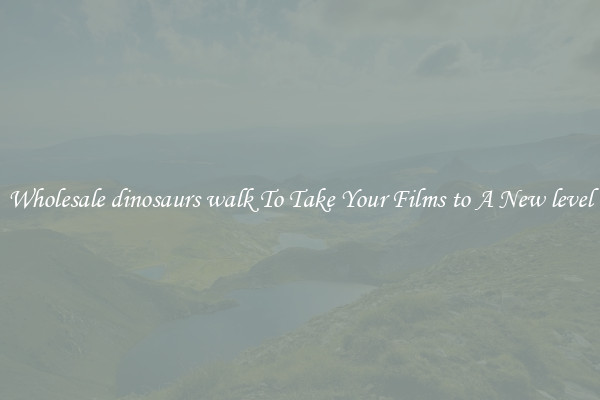 Wholesale dinosaurs walk To Take Your Films to A New level