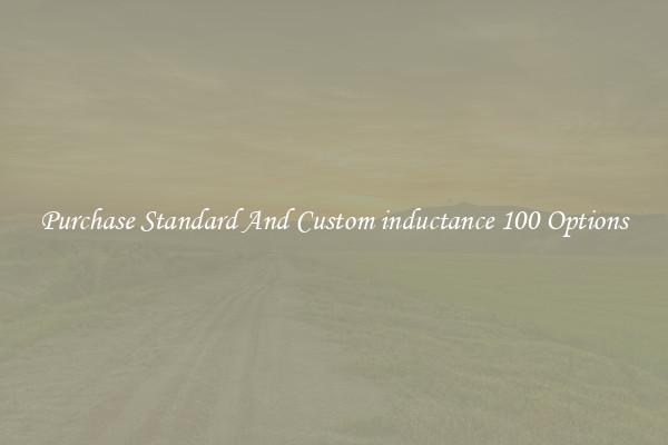 Purchase Standard And Custom inductance 100 Options