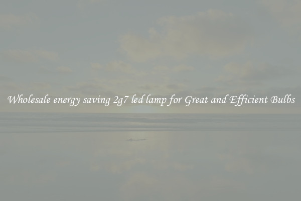 Wholesale energy saving 2g7 led lamp for Great and Efficient Bulbs