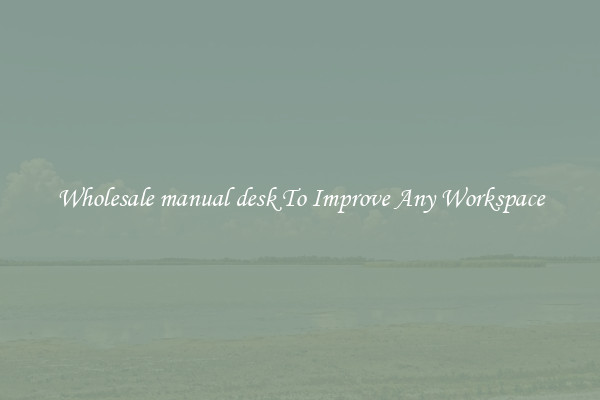 Wholesale manual desk To Improve Any Workspace