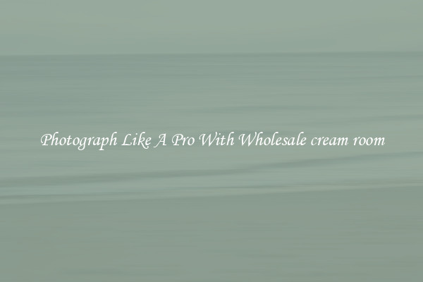 Photograph Like A Pro With Wholesale cream room