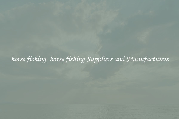 horse fishing, horse fishing Suppliers and Manufacturers
