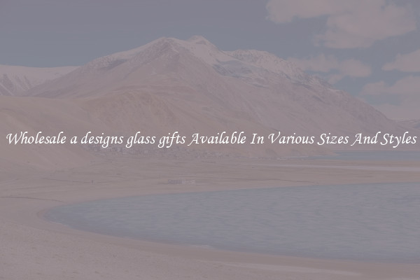 Wholesale a designs glass gifts Available In Various Sizes And Styles