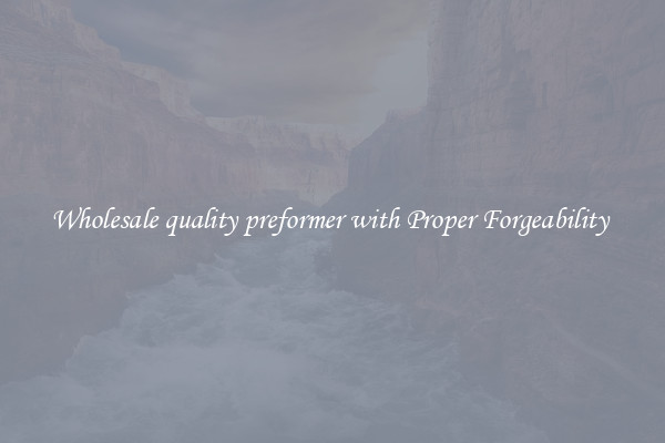 Wholesale quality preformer with Proper Forgeability 